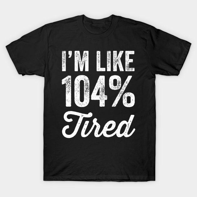 I'm like 104% tired T-Shirt by captainmood